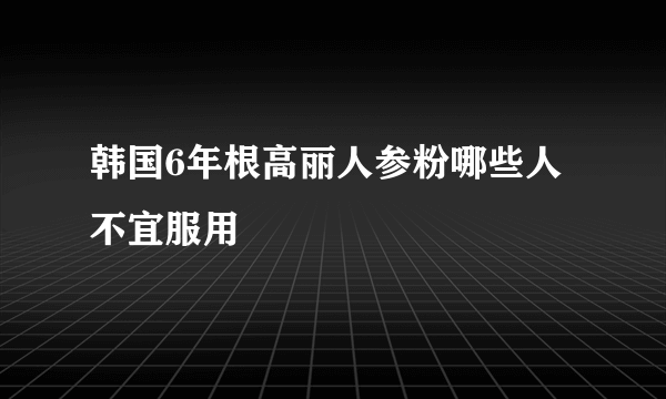 韩国6年根高丽人参粉哪些人不宜服用