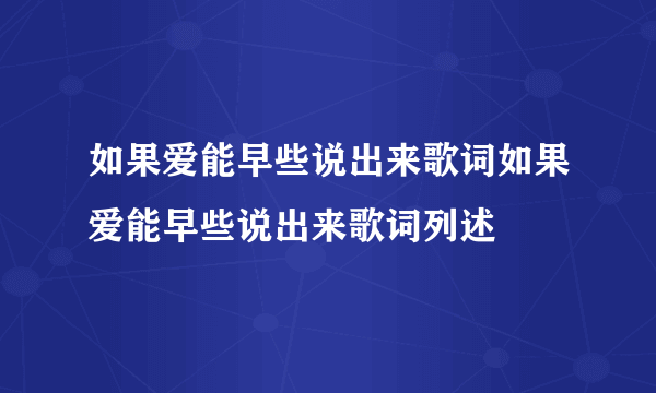 如果爱能早些说出来歌词如果爱能早些说出来歌词列述