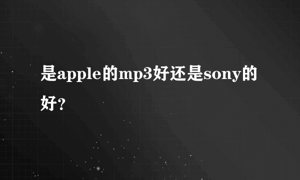 是apple的mp3好还是sony的好？