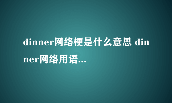 dinner网络梗是什么意思 dinner网络用语意思介绍