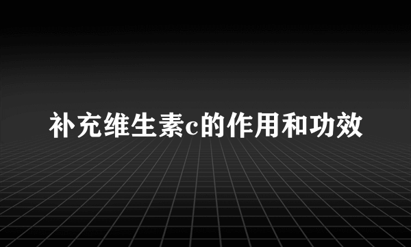 补充维生素c的作用和功效