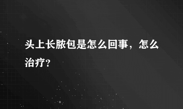 头上长脓包是怎么回事，怎么治疗？