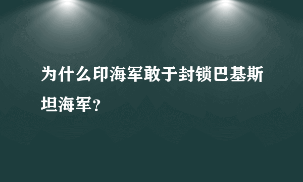 为什么印海军敢于封锁巴基斯坦海军？