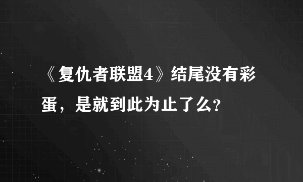 《复仇者联盟4》结尾没有彩蛋，是就到此为止了么？