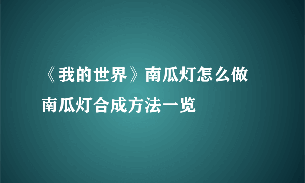 《我的世界》南瓜灯怎么做 南瓜灯合成方法一览