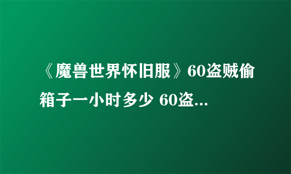 《魔兽世界怀旧服》60盗贼偷箱子一小时多少 60盗贼偷箱子一小时收益介绍