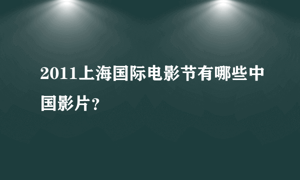 2011上海国际电影节有哪些中国影片？