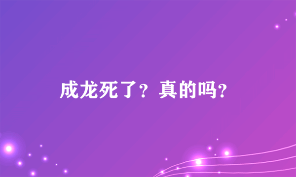 成龙死了？真的吗？