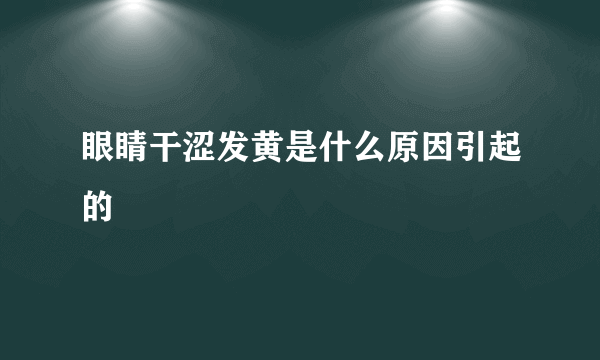 眼睛干涩发黄是什么原因引起的