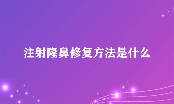 注射隆鼻修复方法是什么