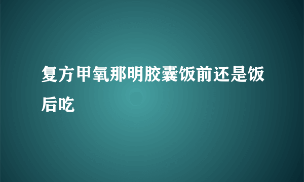 复方甲氧那明胶囊饭前还是饭后吃