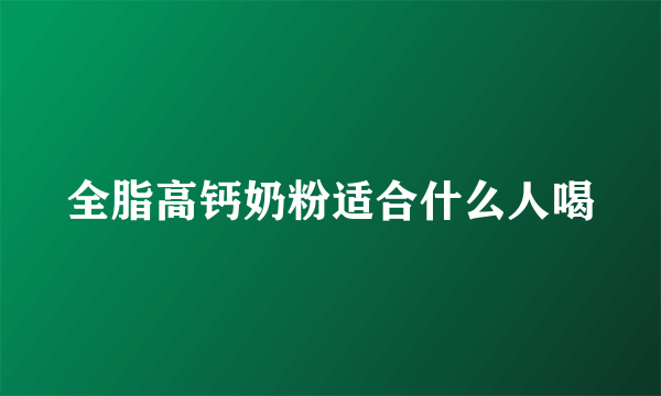 全脂高钙奶粉适合什么人喝