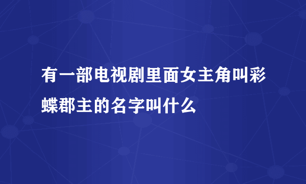 有一部电视剧里面女主角叫彩蝶郡主的名字叫什么