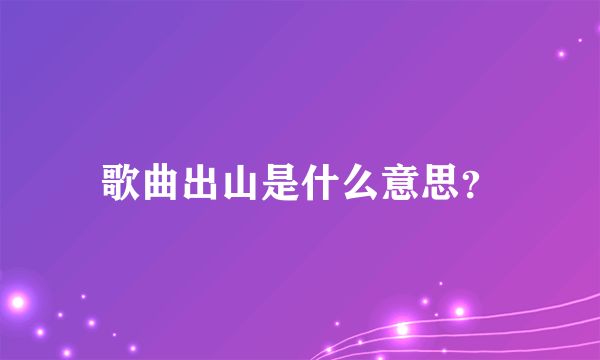 歌曲出山是什么意思？