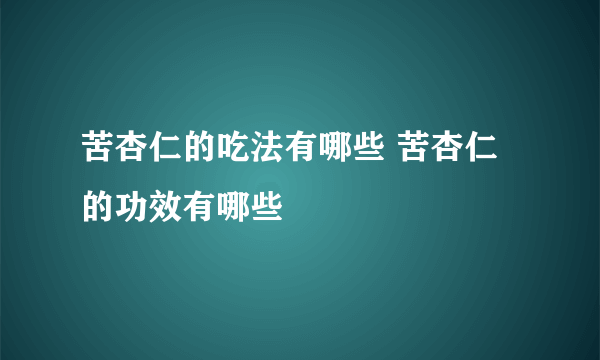 苦杏仁的吃法有哪些 苦杏仁的功效有哪些