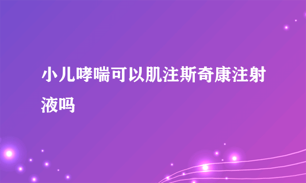 小儿哮喘可以肌注斯奇康注射液吗