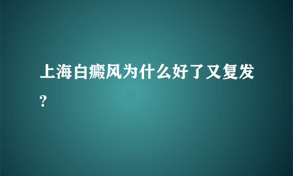 上海白癜风为什么好了又复发?