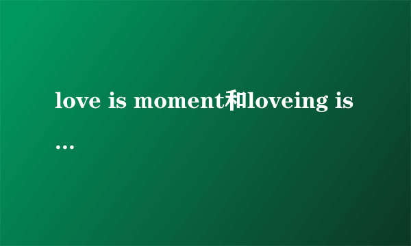 love is moment和loveing is moment有什么区别