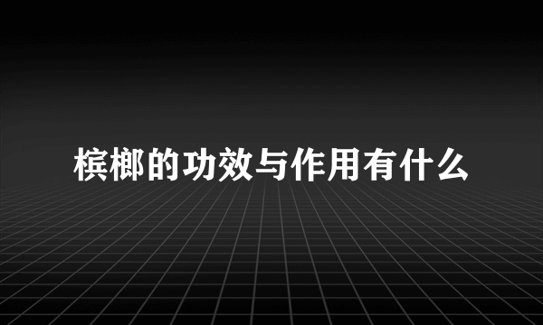 槟榔的功效与作用有什么