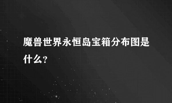 魔兽世界永恒岛宝箱分布图是什么？