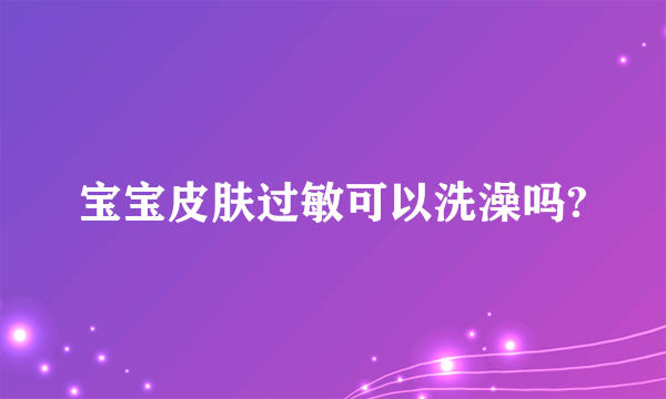 宝宝皮肤过敏可以洗澡吗?