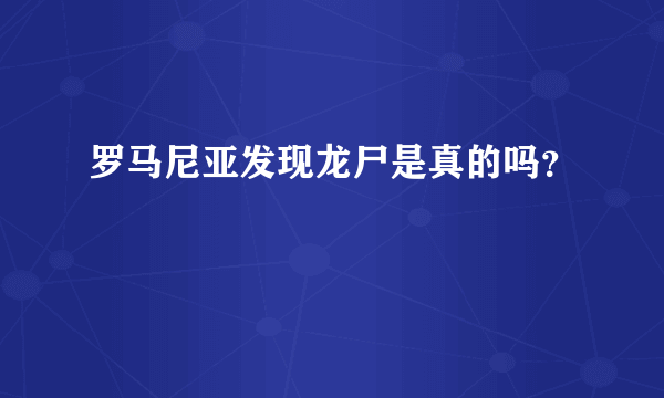 罗马尼亚发现龙尸是真的吗？