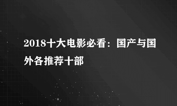 2018十大电影必看：国产与国外各推荐十部