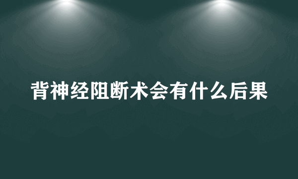 背神经阻断术会有什么后果