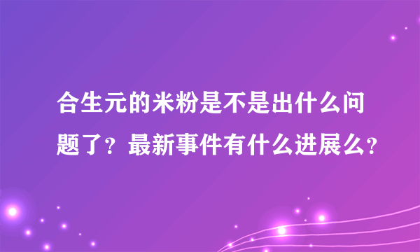 合生元的米粉是不是出什么问题了？最新事件有什么进展么？