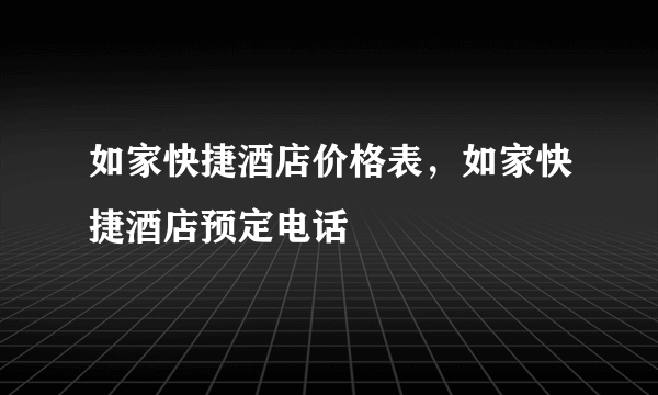 如家快捷酒店价格表，如家快捷酒店预定电话