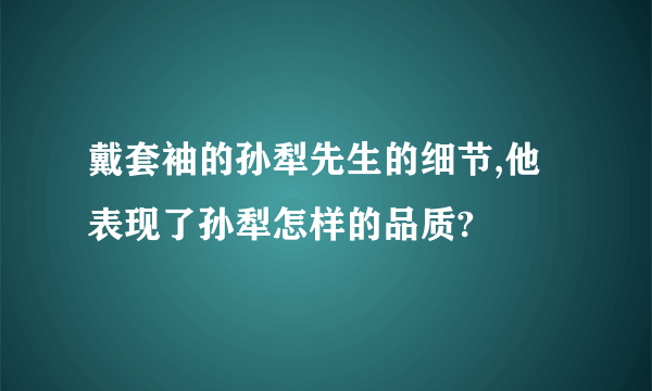 戴套袖的孙犁先生的细节,他表现了孙犁怎样的品质?