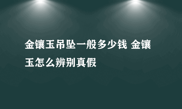 金镶玉吊坠一般多少钱 金镶玉怎么辨别真假