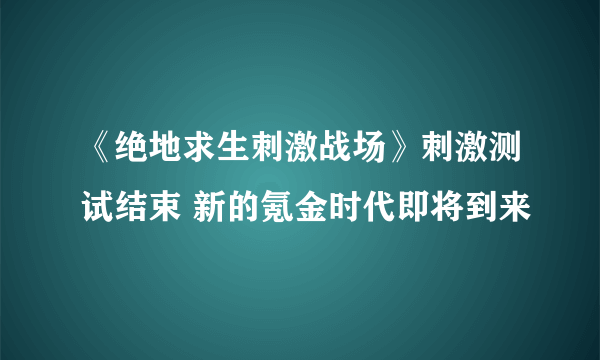 《绝地求生刺激战场》刺激测试结束 新的氪金时代即将到来