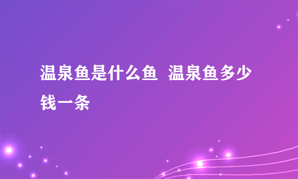 温泉鱼是什么鱼  温泉鱼多少钱一条