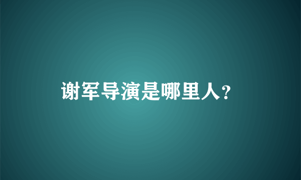 谢军导演是哪里人？