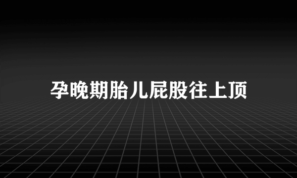 孕晚期胎儿屁股往上顶