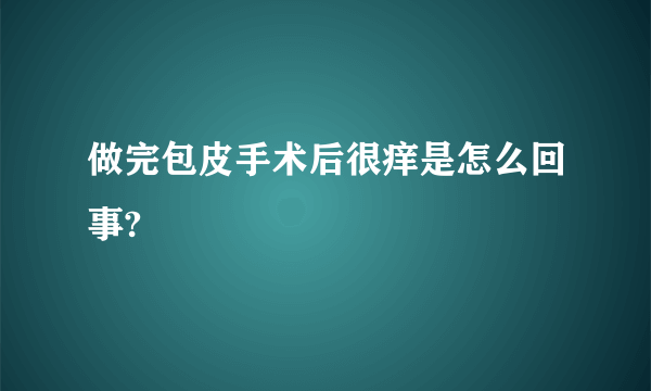 做完包皮手术后很痒是怎么回事?