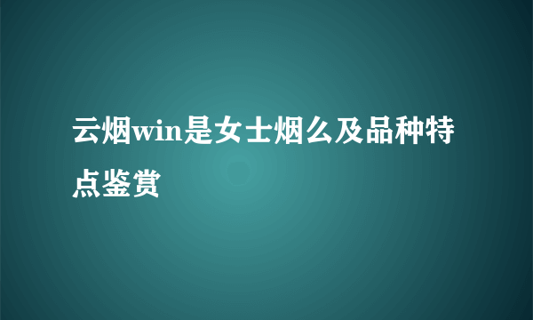 云烟win是女士烟么及品种特点鉴赏