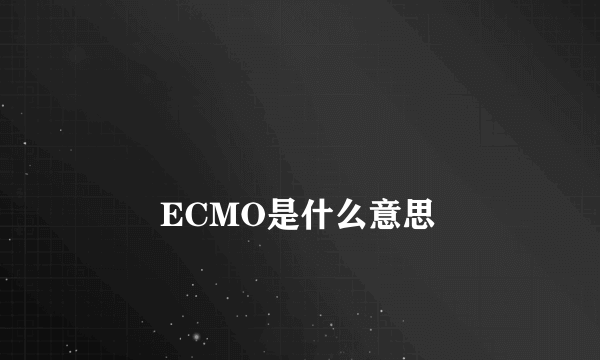 
        ECMO是什么意思
    