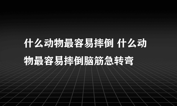 什么动物最容易摔倒 什么动物最容易摔倒脑筋急转弯