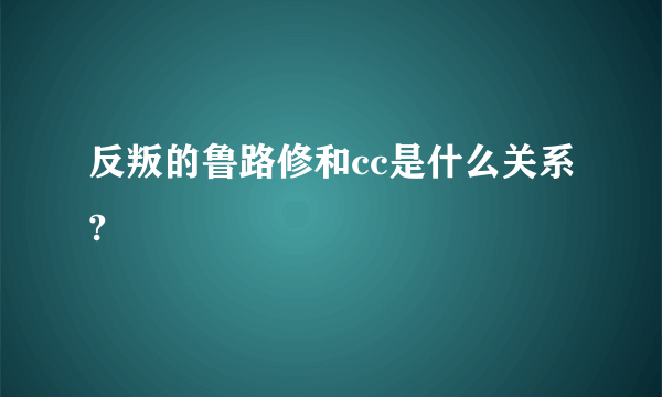 反叛的鲁路修和cc是什么关系?