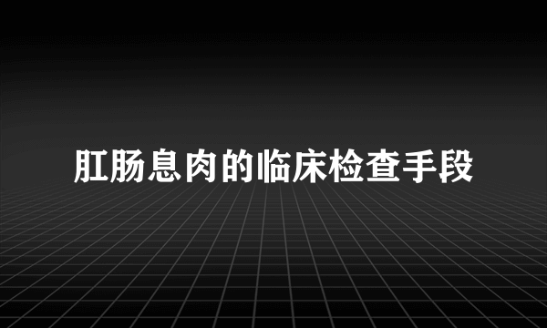 肛肠息肉的临床检查手段