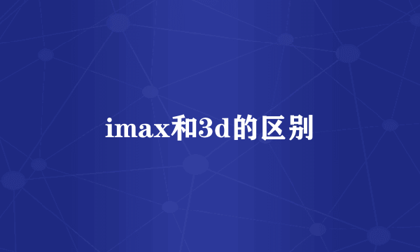 imax和3d的区别