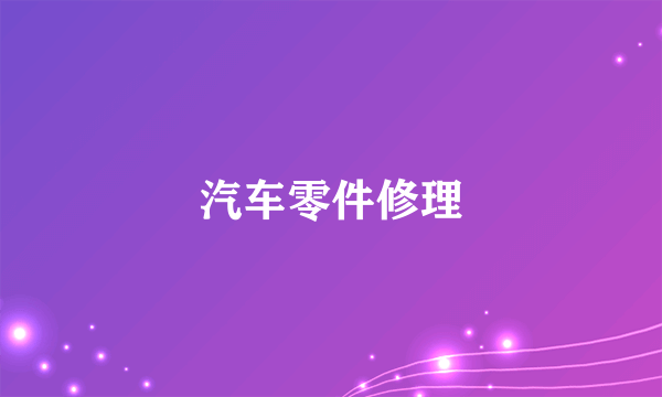 汽车零件修理