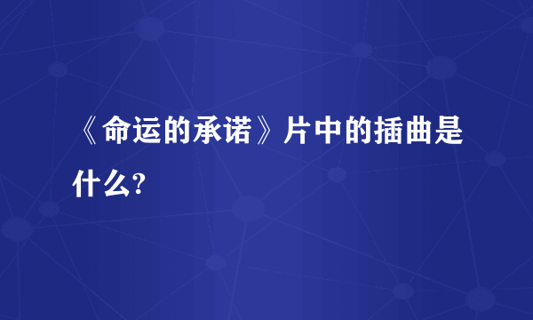 《命运的承诺》片中的插曲是什么?