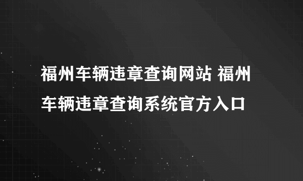 福州车辆违章查询网站 福州车辆违章查询系统官方入口