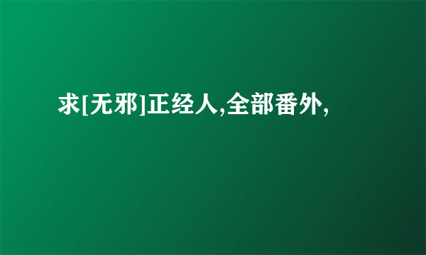 求[无邪]正经人,全部番外,