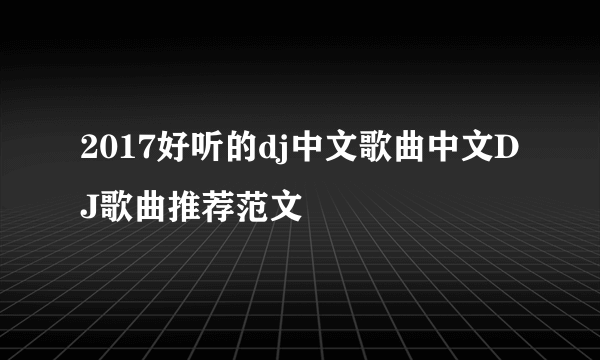 2017好听的dj中文歌曲中文DJ歌曲推荐范文