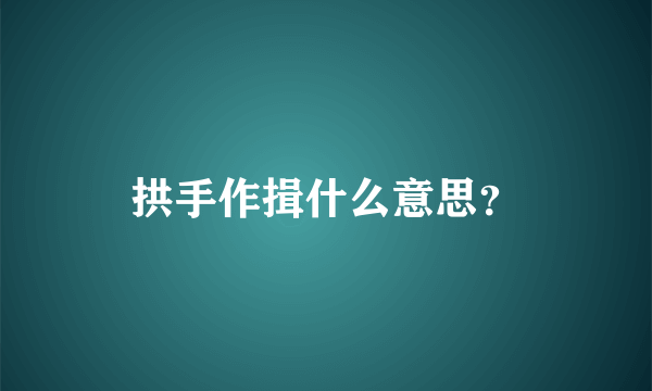 拱手作揖什么意思？