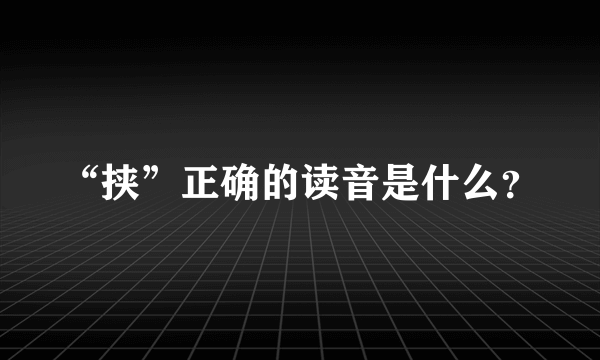 “挟”正确的读音是什么？